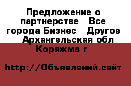 Предложение о партнерстве - Все города Бизнес » Другое   . Архангельская обл.,Коряжма г.